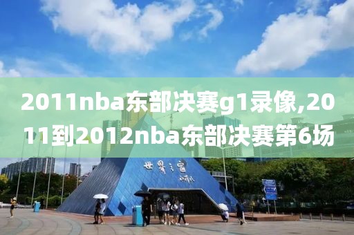 2011nba东部决赛g1录像,2011到2012nba东部决赛第6场
