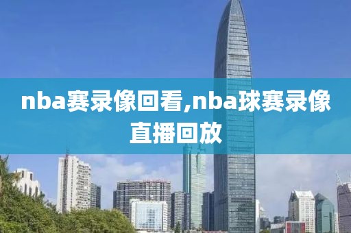 nba赛录像回看,nba球赛录像直播回放