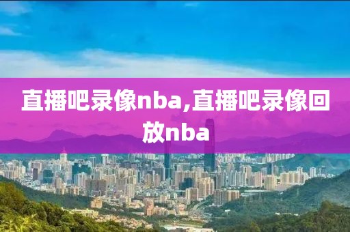 直播吧录像nba,直播吧录像回放nba