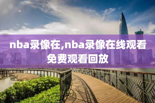 nba录像在,nba录像在线观看免费观看回放