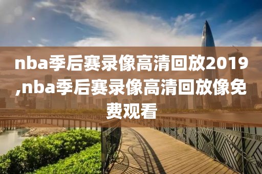nba季后赛录像高清回放2019,nba季后赛录像高清回放像免费观看