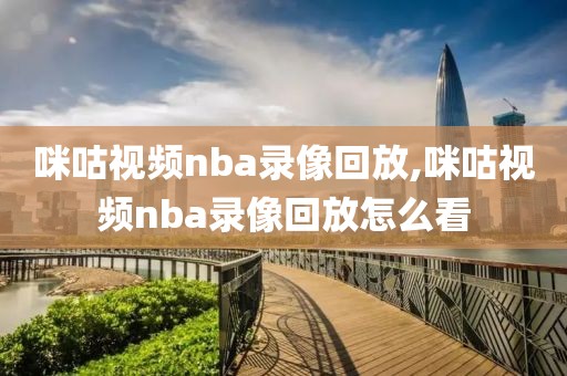 咪咕视频nba录像回放,咪咕视频nba录像回放怎么看