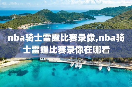 nba骑士雷霆比赛录像,nba骑士雷霆比赛录像在哪看