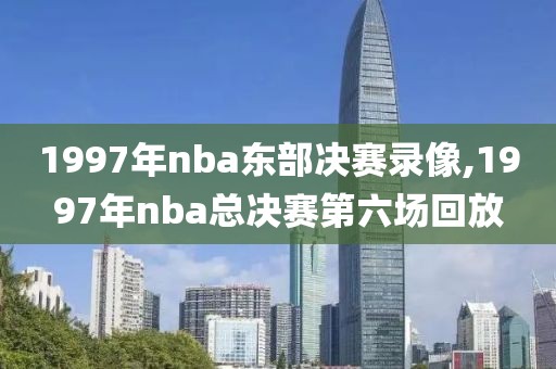 1997年nba东部决赛录像,1997年nba总决赛第六场回放