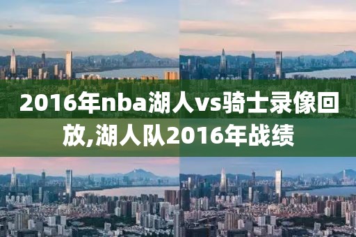 2016年nba湖人vs骑士录像回放,湖人队2016年战绩