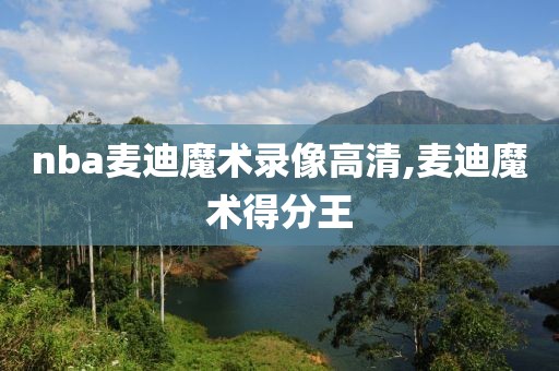 nba麦迪魔术录像高清,麦迪魔术得分王