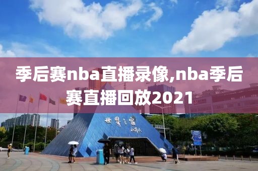 季后赛nba直播录像,nba季后赛直播回放2021