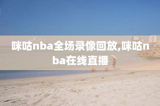 咪咕nba全场录像回放,咪咕nba在线直播