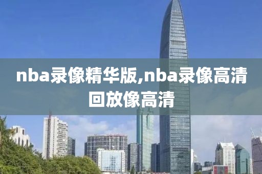 nba录像精华版,nba录像高清回放像高清