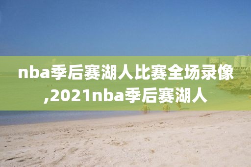 nba季后赛湖人比赛全场录像,2021nba季后赛湖人