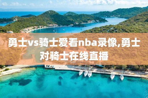 勇士vs骑士爱看nba录像,勇士对骑士在线直播
