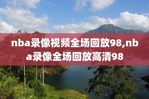 nba录像视频全场回放98,nba录像全场回放高清98