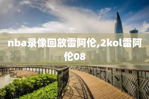 nba录像回放雷阿伦,2kol雷阿伦08