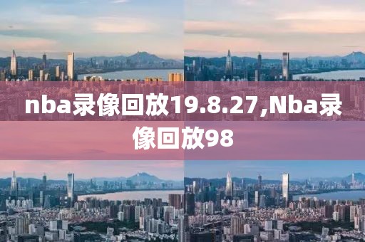 nba录像回放19.8.27,Nba录像回放98