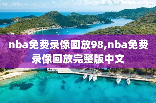 nba免费录像回放98,nba免费录像回放完整版中文