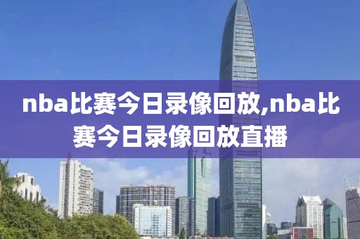 nba比赛今日录像回放,nba比赛今日录像回放直播