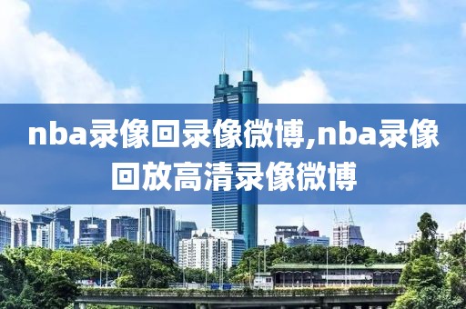 nba录像回录像微博,nba录像回放高清录像微博