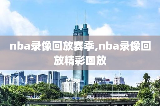nba录像回放赛季,nba录像回放精彩回放