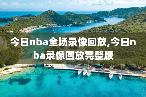 今日nba全场录像回放,今日nba录像回放完整版