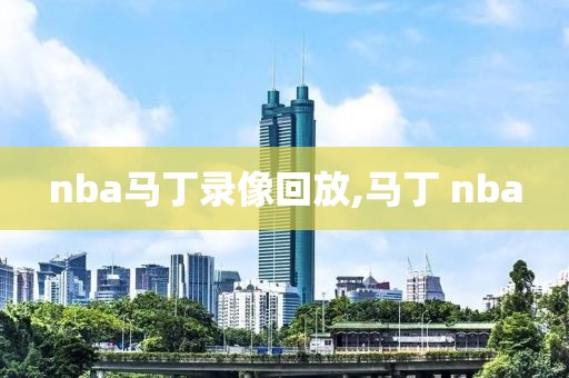 nba马丁录像回放,马丁 nba