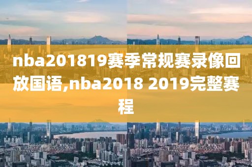nba201819赛季常规赛录像回放国语,nba2018 2019完整赛程