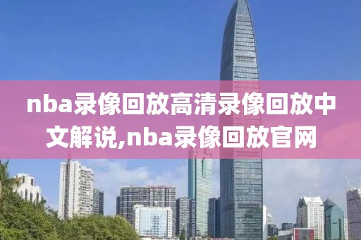 nba录像回放高清录像回放中文解说,nba录像回放官网