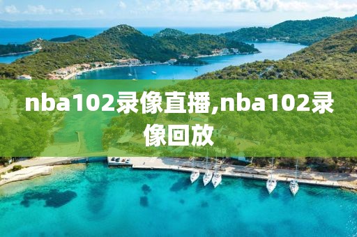 nba102录像直播,nba102录像回放
