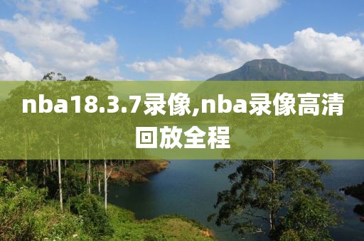 nba18.3.7录像,nba录像高清回放全程