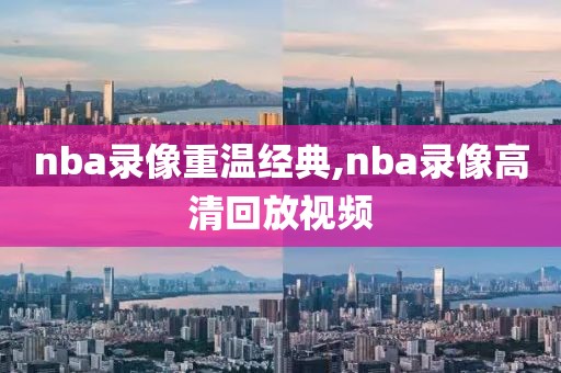 nba录像重温经典,nba录像高清回放视频