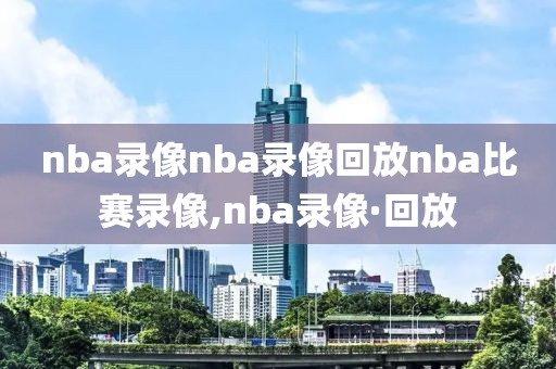 nba录像nba录像回放nba比赛录像,nba录像·回放