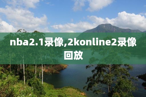 nba2.1录像,2konline2录像回放