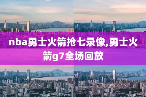 nba勇士火箭抢七录像,勇士火箭g7全场回放