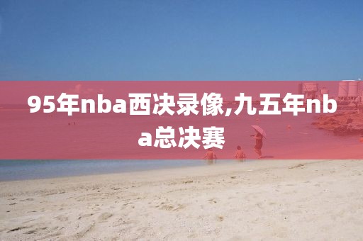 95年nba西决录像,九五年nba总决赛