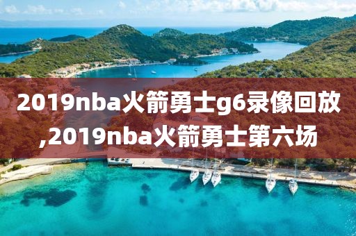 2019nba火箭勇士g6录像回放,2019nba火箭勇士第六场