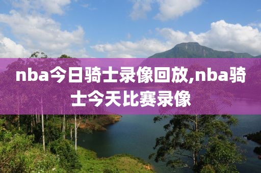 nba今日骑士录像回放,nba骑士今天比赛录像