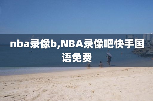 nba录像b,NBA录像吧快手国语免费