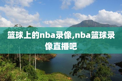 篮球上的nba录像,nba篮球录像直播吧