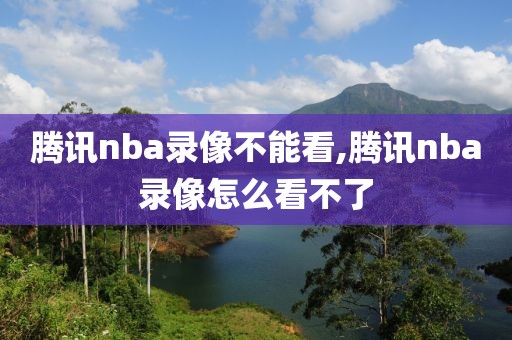腾讯nba录像不能看,腾讯nba录像怎么看不了