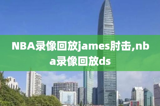 NBA录像回放james肘击,nba录像回放ds