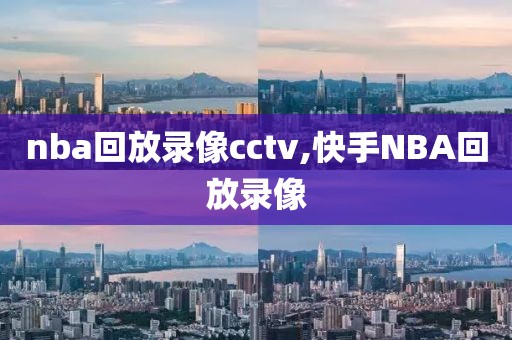 nba回放录像cctv,快手NBA回放录像