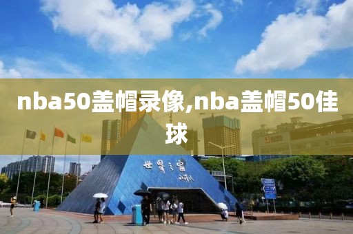 nba50盖帽录像,nba盖帽50佳球
