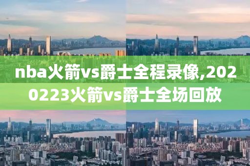 nba火箭vs爵士全程录像,2020223火箭vs爵士全场回放