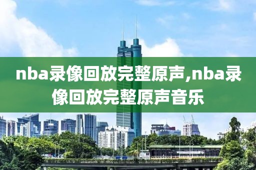 nba录像回放完整原声,nba录像回放完整原声音乐