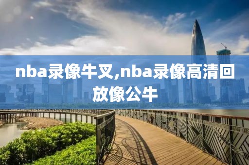 nba录像牛叉,nba录像高清回放像公牛