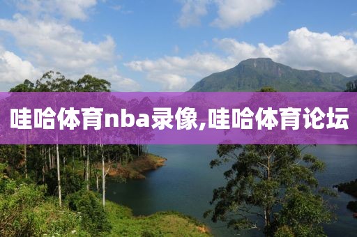 哇哈体育nba录像,哇哈体育论坛