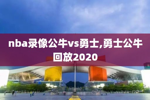 nba录像公牛vs勇士,勇士公牛回放2020