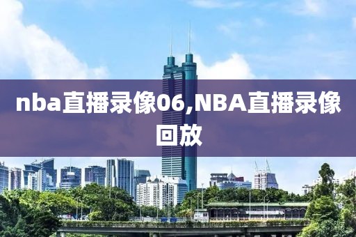 nba直播录像06,NBA直播录像回放