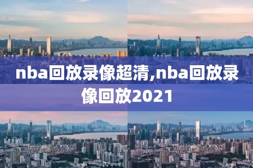 nba回放录像超清,nba回放录像回放2021