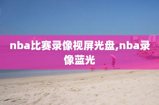 nba比赛录像视屏光盘,nba录像蓝光