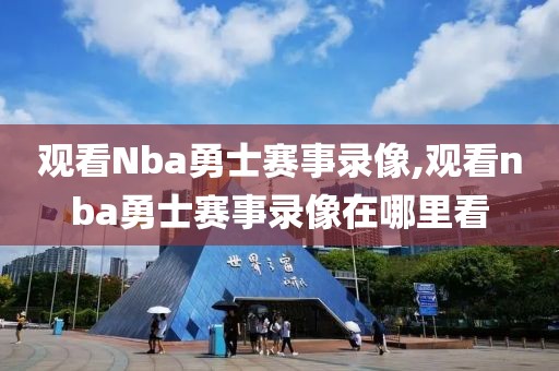 观看Nba勇士赛事录像,观看nba勇士赛事录像在哪里看